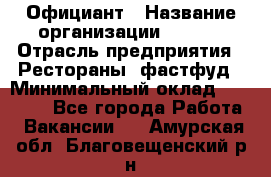 Официант › Название организации ­ Maxi › Отрасль предприятия ­ Рестораны, фастфуд › Минимальный оклад ­ 35 000 - Все города Работа » Вакансии   . Амурская обл.,Благовещенский р-н